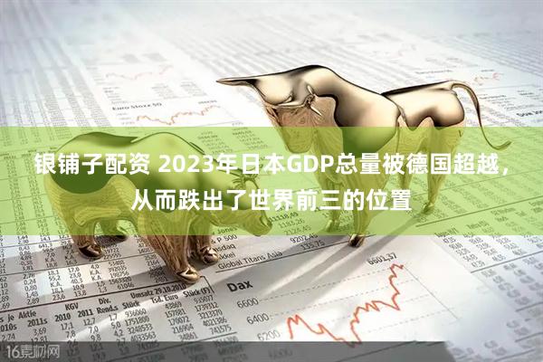 银铺子配资 2023年日本GDP总量被德国超越，从而跌出了世界前三的位置