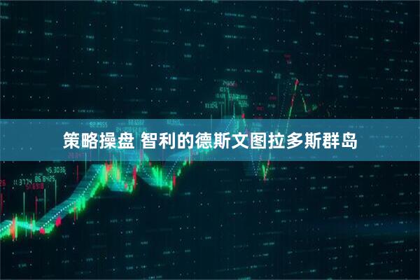 策略操盘 智利的德斯文图拉多斯群岛