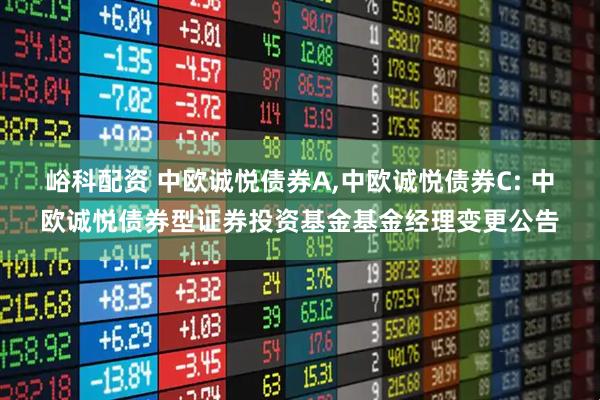 峪科配资 中欧诚悦债券A,中欧诚悦债券C: 中欧诚悦债券型证券投资基金基金经理变更公告