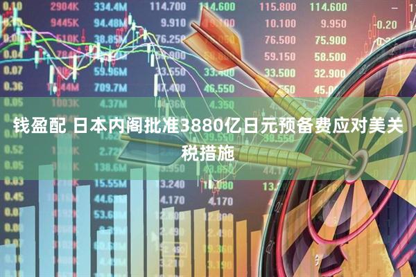 钱盈配 日本内阁批准3880亿日元预备费应对美关税措施