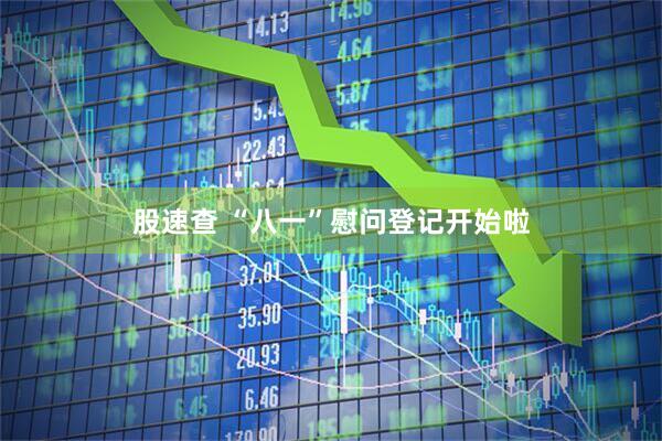 股速查 “八一”慰问登记开始啦