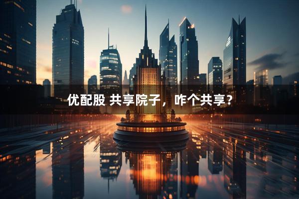 优配股 共享院子，咋个共享？
