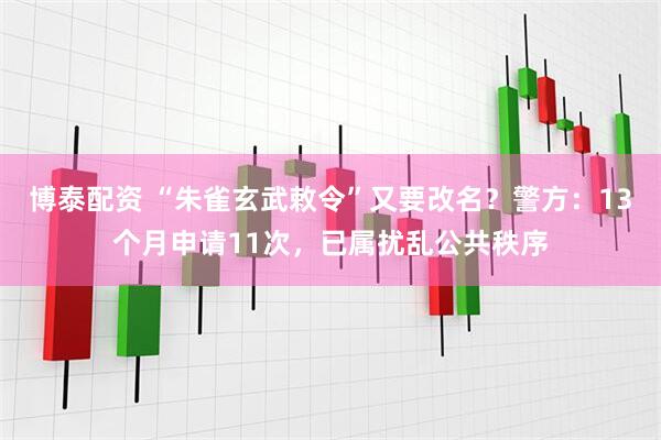 博泰配资 “朱雀玄武敕令”又要改名？警方：13个月申请11次，已属扰乱公共秩序