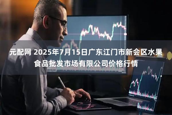 元配网 2025年7月15日广东江门市新会区水果食品批发市场有限公司价格行情