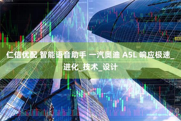 仁信优配 智能语音助手 一汽奥迪 A5L 响应极速_进化_技术_设计