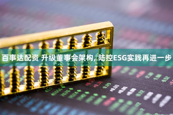 百事达配资 升级董事会架构, 陆控ESG实践再进一步