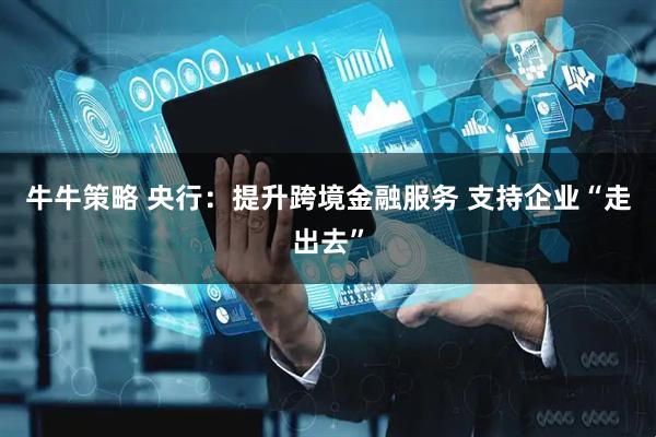 牛牛策略 央行：提升跨境金融服务 支持企业“走出去”