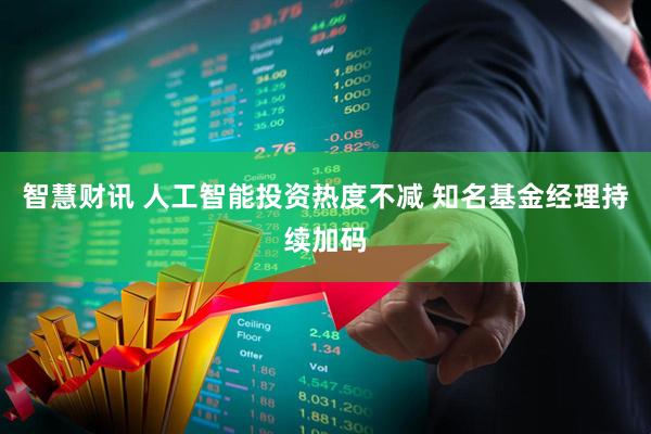 智慧财讯 人工智能投资热度不减 知名基金经理持续加码