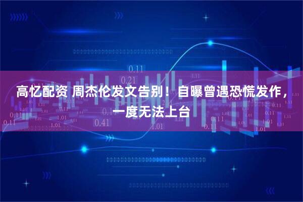 高忆配资 周杰伦发文告别!自曝曾遇恐慌发作,一度无法上台