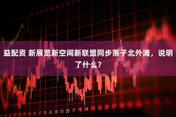 益配资 新展览新空间新联盟同步落子北外滩，说明了什么？