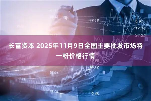 长富资本 2025年11月9日全国主要批发市场特一粉价格行情