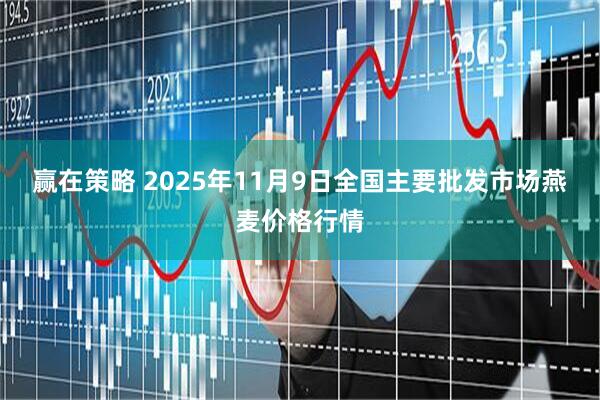 赢在策略 2025年11月9日全国主要批发市场燕麦价格行情